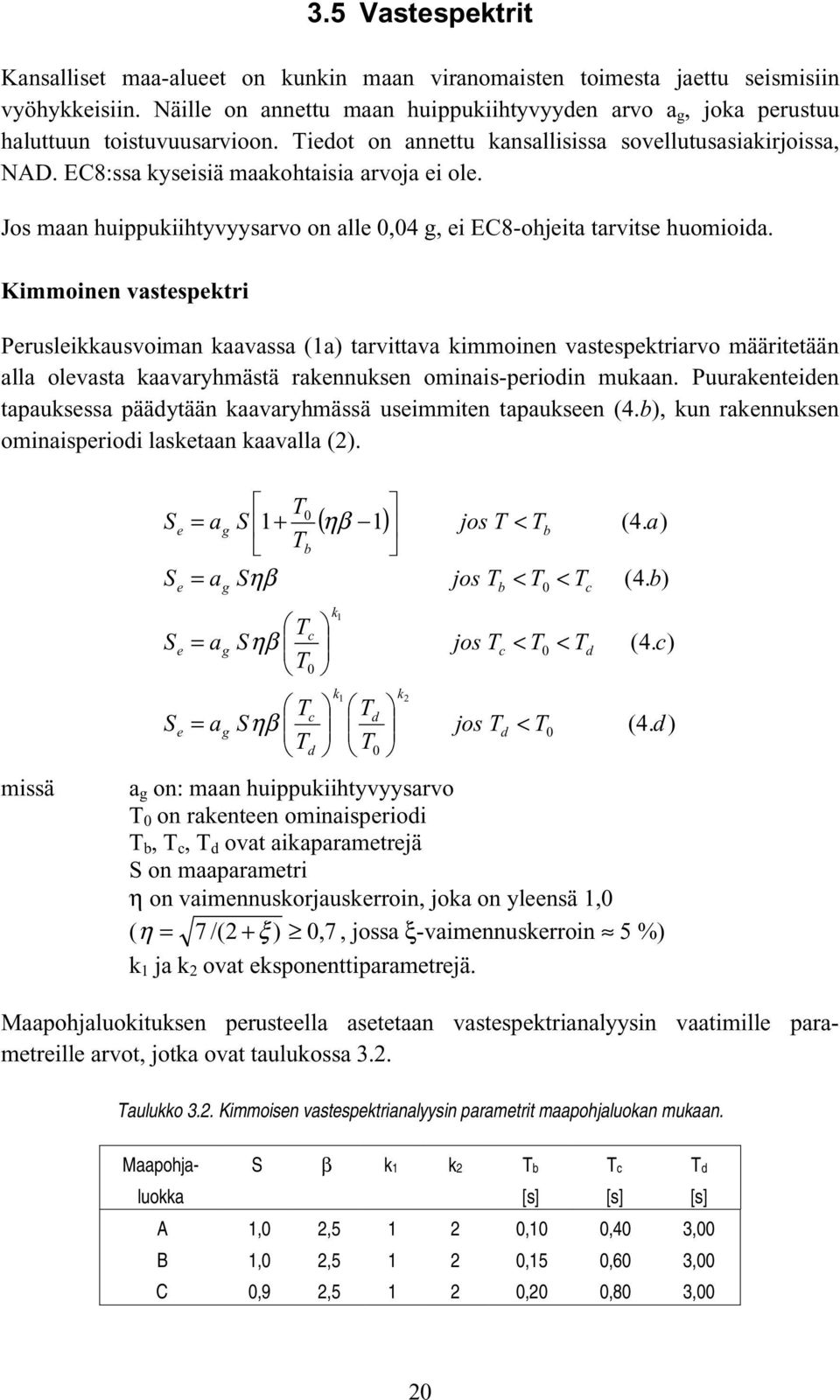 Jos maan huippukiihtyvyysarvo on alle 0,04 g, ei EC8-ohjeita tarvitse huomioida.