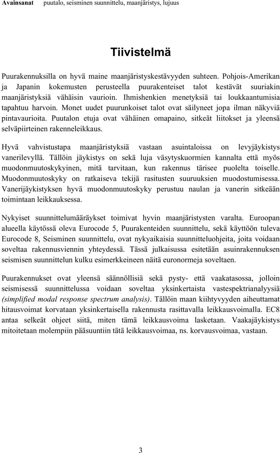 Monet uudet puurunkoiset talot ovat säilyneet jopa ilman näkyviä pintavaurioita. Puutalon etuja ovat vähäinen omapaino, sitkeät liitokset ja yleensä selväpiirteinen rakenneleikkaus.