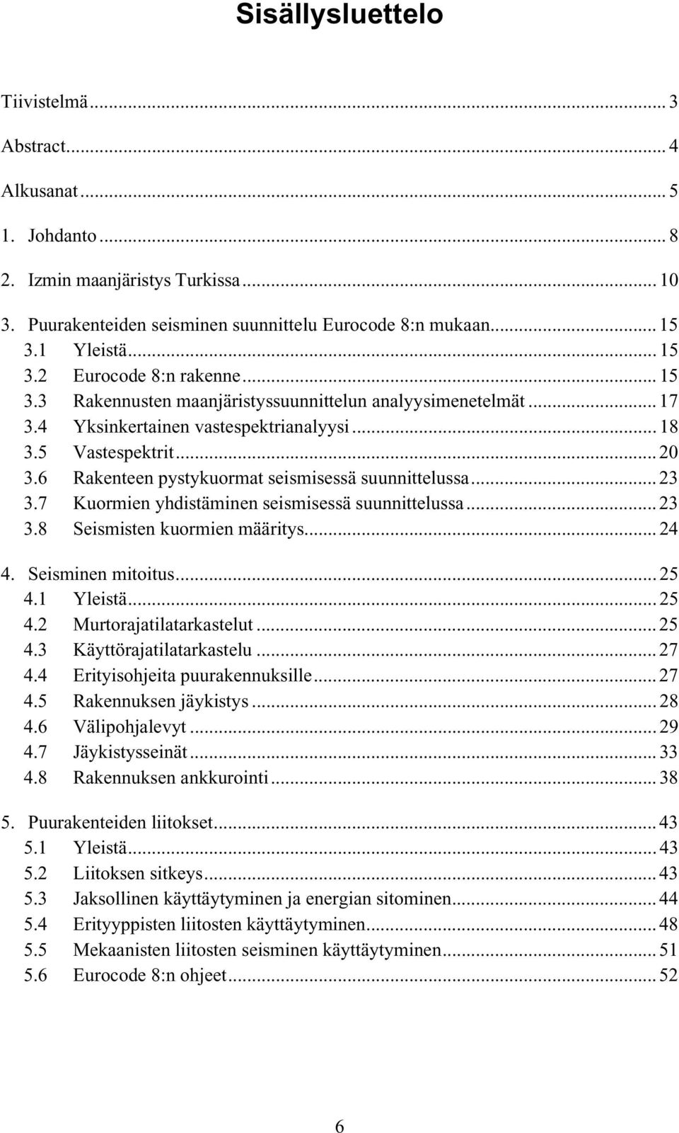 6 Rakenteen pystykuormat seismisessä suunnittelussa... 23 3.7 Kuormien yhdistäminen seismisessä suunnittelussa... 23 3.8 Seismisten kuormien määritys... 24 4. Seisminen mitoitus... 25 4.1 Yleistä.