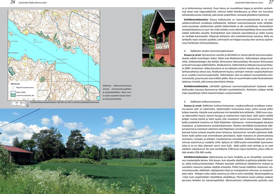 Kehittämisehdotuksia: Osassa kallioalueita on luonnonsuojelualueita ja ne ovat valtakunnallisesti arvokkaita kallioalueita. Kohteen luonnonmaisema tulee säilyttää.