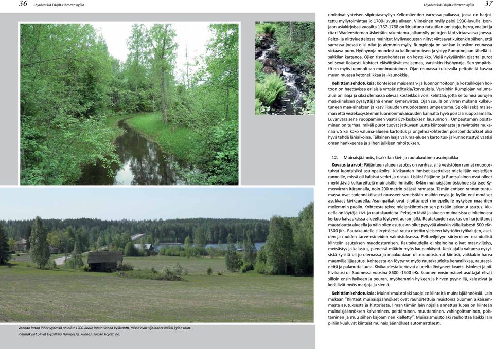 Isonjaon asiakirjoissa vuosilta 1767-1768 on kirjattuna ratsutilan omistaja, herra, majuri ja ritari Wadenstiernan äskettäin rakentama jalkamylly peltojen läpi virtaavassa joessa.