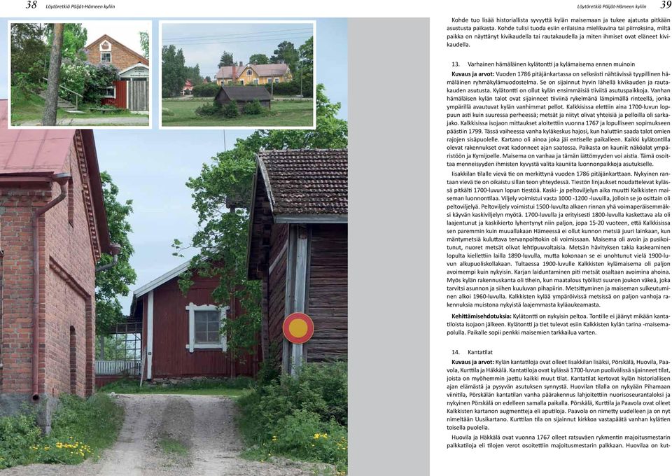 Varhainen hämäläinen kylätontti ja kylämaisema ennen muinoin Kuvaus ja arvot: Vuoden 1786 pitäjänkartassa on selkeästi nähtävissä tyypillinen hämäläinen ryhmäkylämuodostelma.