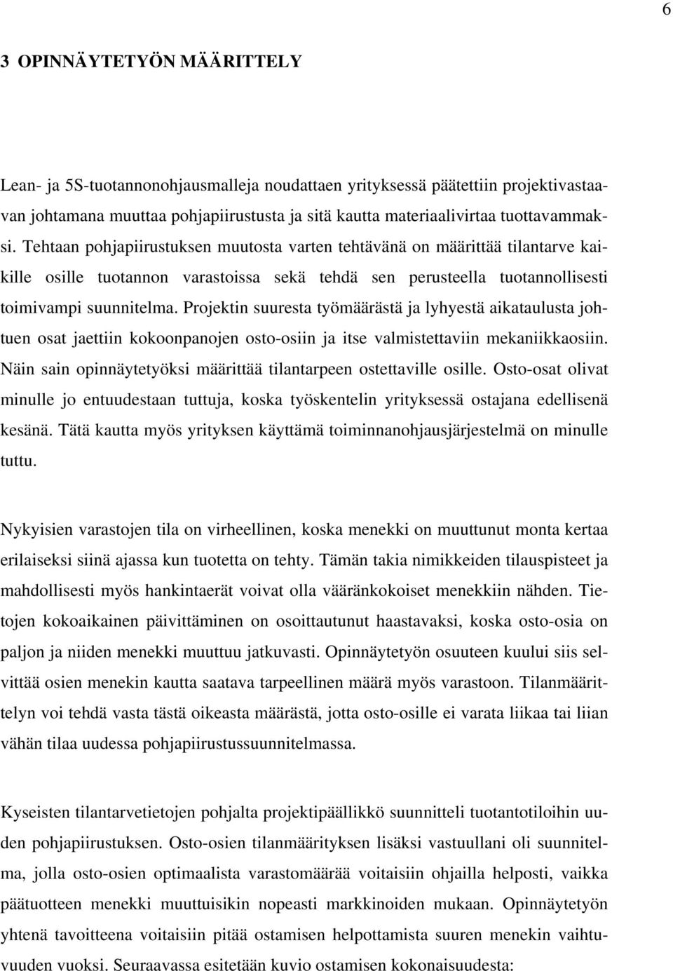 Projektin suuresta työmäärästä ja lyhyestä aikataulusta johtuen osat jaettiin kokoonpanojen osto-osiin ja itse valmistettaviin mekaniikkaosiin.