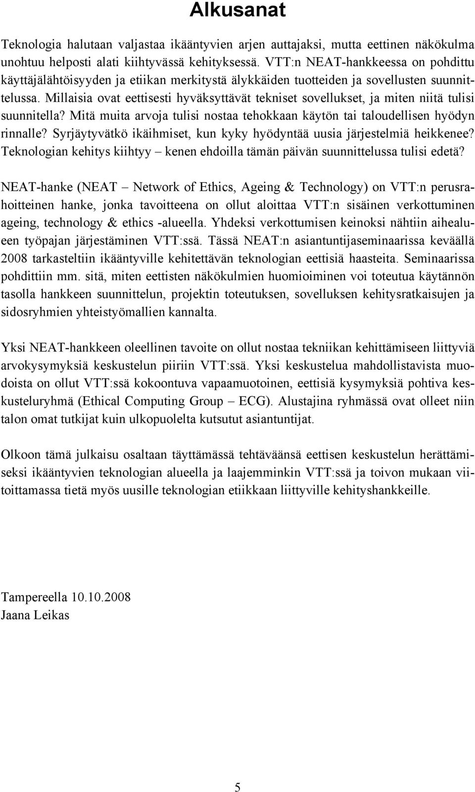 Millaisia ovat eettisesti hyväksyttävät tekniset sovellukset, ja miten niitä tulisi suunnitella? Mitä muita arvoja tulisi nostaa tehokkaan käytön tai taloudellisen hyödyn rinnalle?