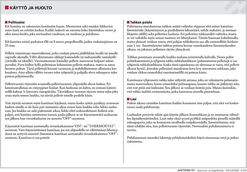K6-kamiina toimii parhaiten Ø6 tai 8 mm:n puupelleteillä, joiden maksimipituus on 25 mm. Pelletit toimitetaan muovisäkeissä, jotka voidaan pinota päällekkäin lavalle tai muulle sopivalle alustalle.
