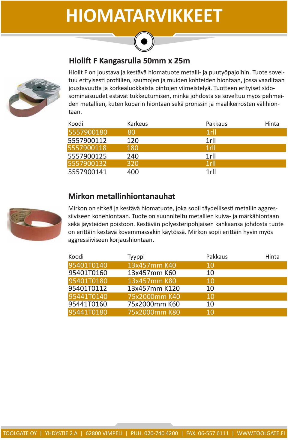 Tuotteen erityiset sidosominaisuudet estävät tukkeutumisen, minkä johdosta se soveltuu myös pehmeiden metallien, kuten kuparin hiontaan sekä pronssin ja maalikerrosten välihiontaan.