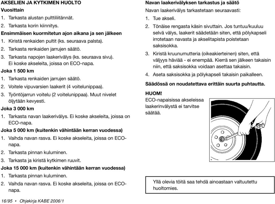 Tarkasta renkaiden jarrujen säätö. 2. Voitele vipuvarsien laakerit (4 voitelunippaa). 3. Työntöjarrun voitelu (2 voitelunippaa). Muut nivelet öljytään kevyesti. Joka 3 000 km 1.