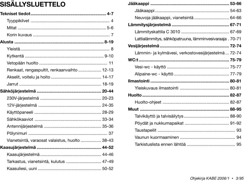 .. 35-36 Pölynimuri... 37 Vianetsintä, varaosat valaistus, huolto... 38-43 Kaasujärjestelmä... 44-52 Kaasujärjestelmä... 44-46 Tarkastus, vianetsintä, kulutus... 47-49 Kaasuliesi, uuni.