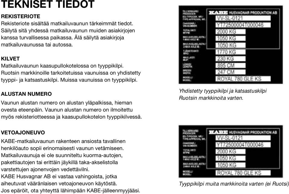 Muissa vaunuissa on tyyppikilpi. ALUSTAN NUMERO Vaunun alustan numero on alustan yläpalkissa, hieman ovesta eteenpäin.