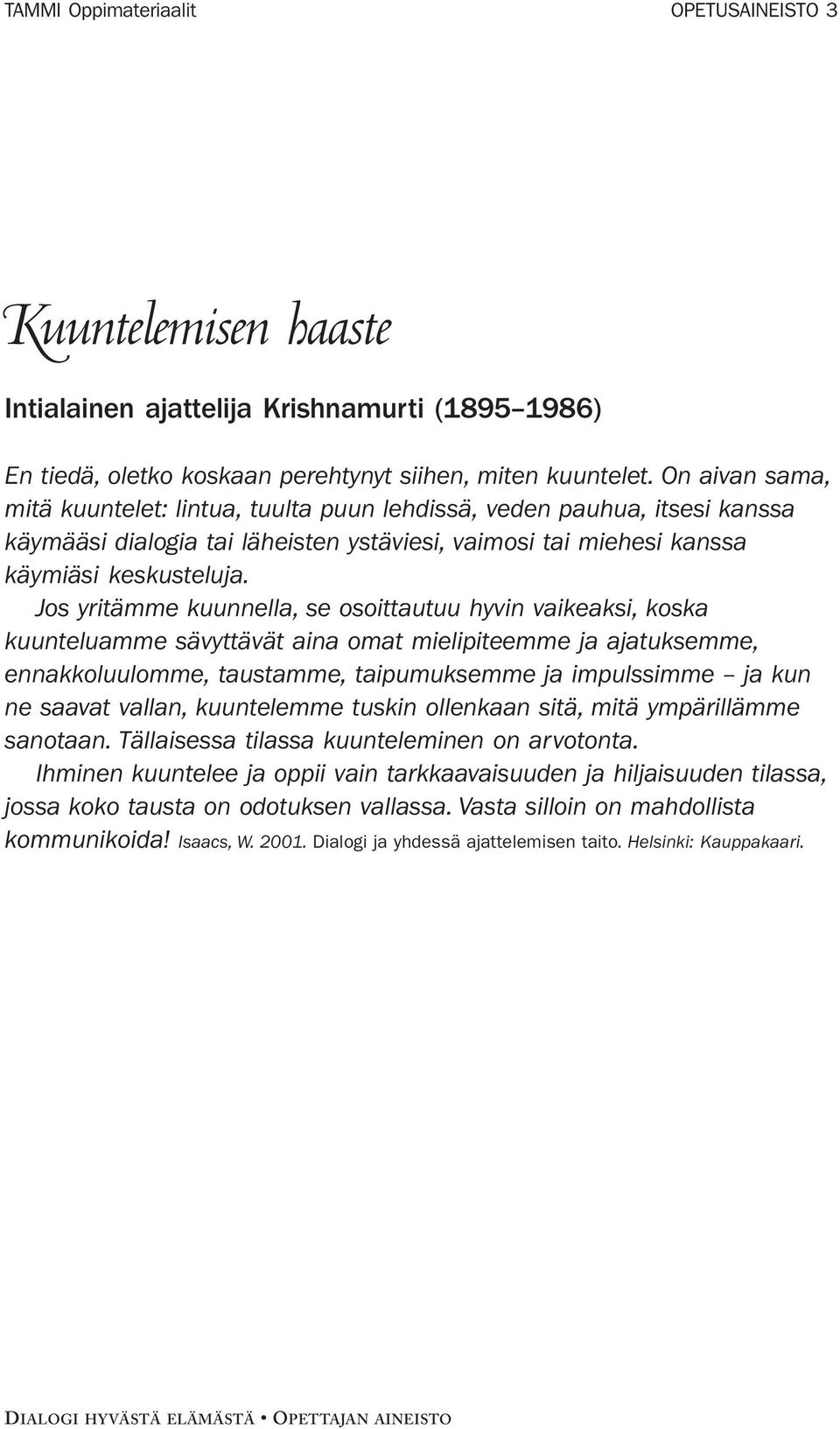 Jos yritämme kuunnella, se osoittautuu hyvin vaikeaksi, koska kuunteluamme sävyttävät aina omat mielipiteemme ja ajatuksemme, ennakkoluulomme, taustamme, taipumuksemme ja impulssimme ja kun ne saavat