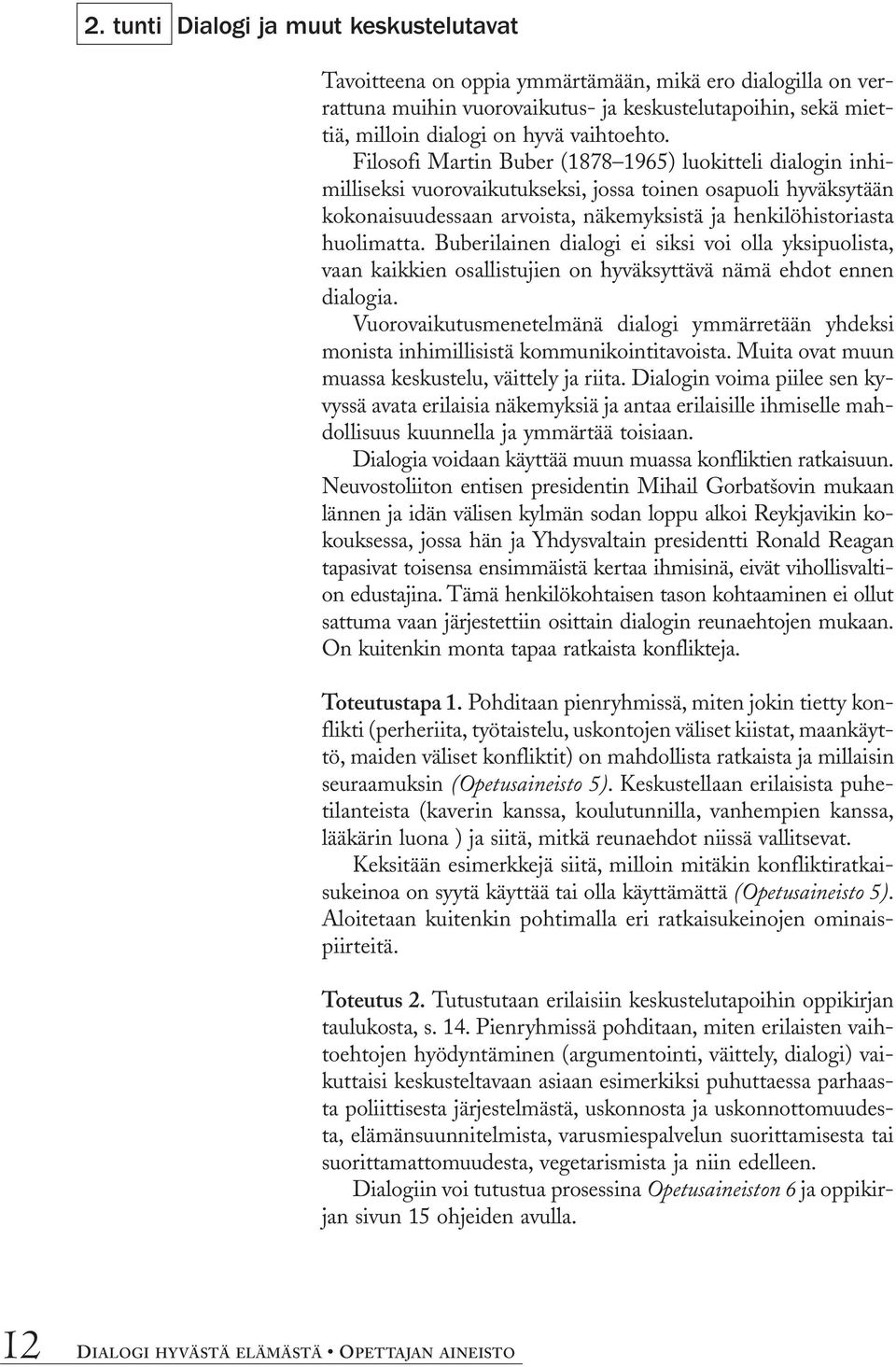 Filosofi Martin Buber (1878 1965) luokitteli dialogin inhimilliseksi vuorovaikutukseksi, jossa toinen osapuoli hyväksytään kokonaisuudessaan arvoista, näkemyksistä ja henkilöhistoriasta huolimatta.