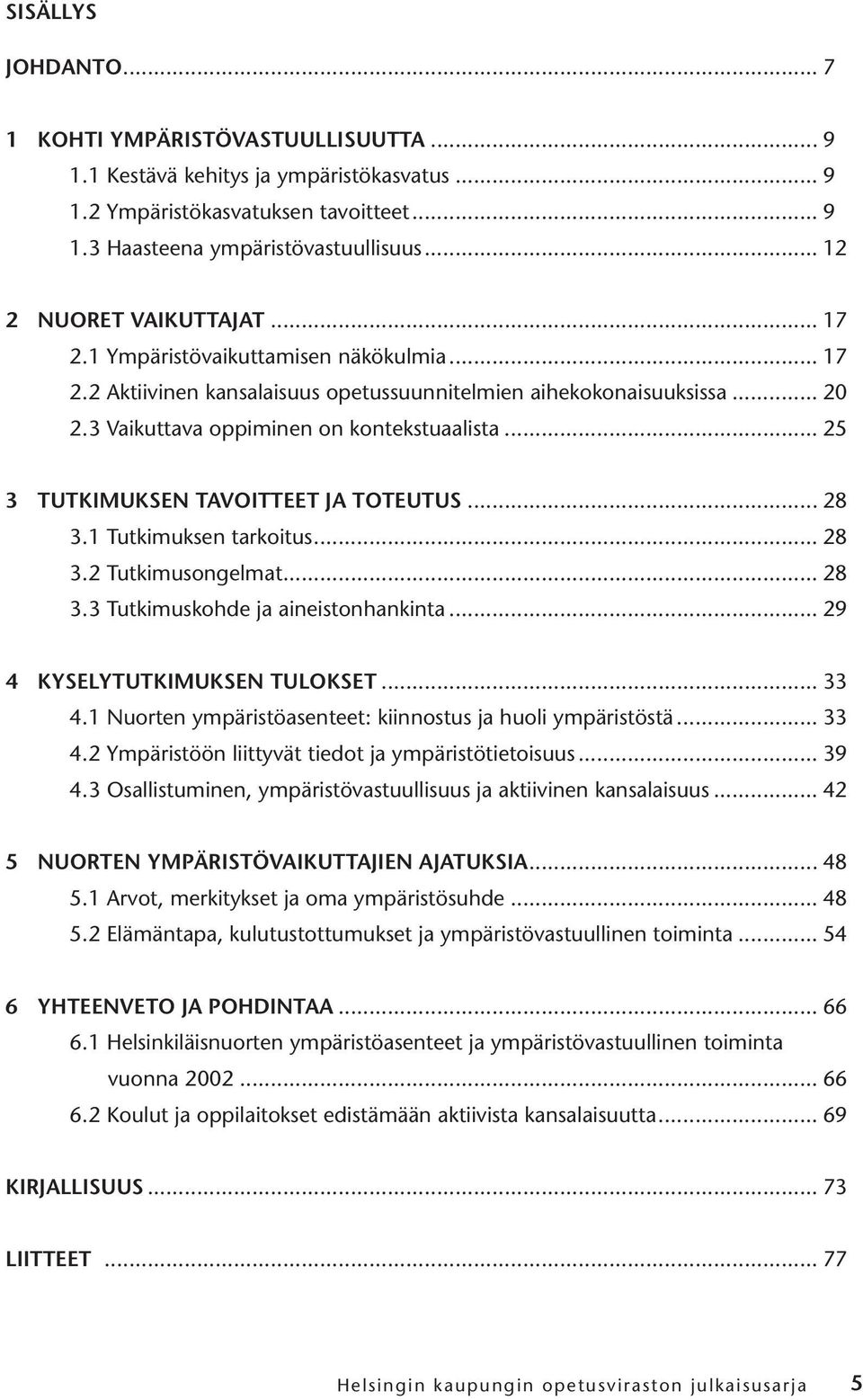 .. 25 3 TUTKIMUKSEN TAVOITTEET JA TOTEUTUS... 28 3.1 Tutkimuksen tarkoitus... 28 3.2 Tutkimusongelmat... 28 3.3 Tutkimuskohde ja aineistonhankinta... 29 4 KYSELYTUTKIMUKSEN TULOKSET... 33 4.