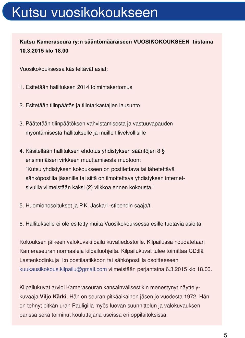 Käsitellään hallituksen ehdotus yhdistyksen sääntöjen 8 ensimmäisen virkkeen muuttamisesta muotoon: "Kutsu yhdistyksen kokoukseen on postitettava tai lähetettävä sähköpostilla jäsenille tai siitä on