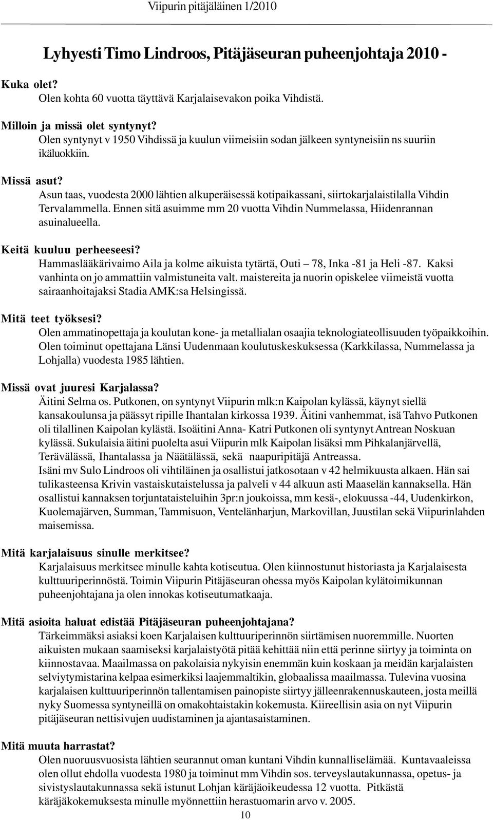 Asun taas, vuodesta 2000 lähtien alkuperäisessä kotipaikassani, siirtokarjalaistilalla Vihdin Tervalammella. Ennen sitä asuimme mm 20 vuotta Vihdin Nummelassa, Hiidenrannan asuinalueella.