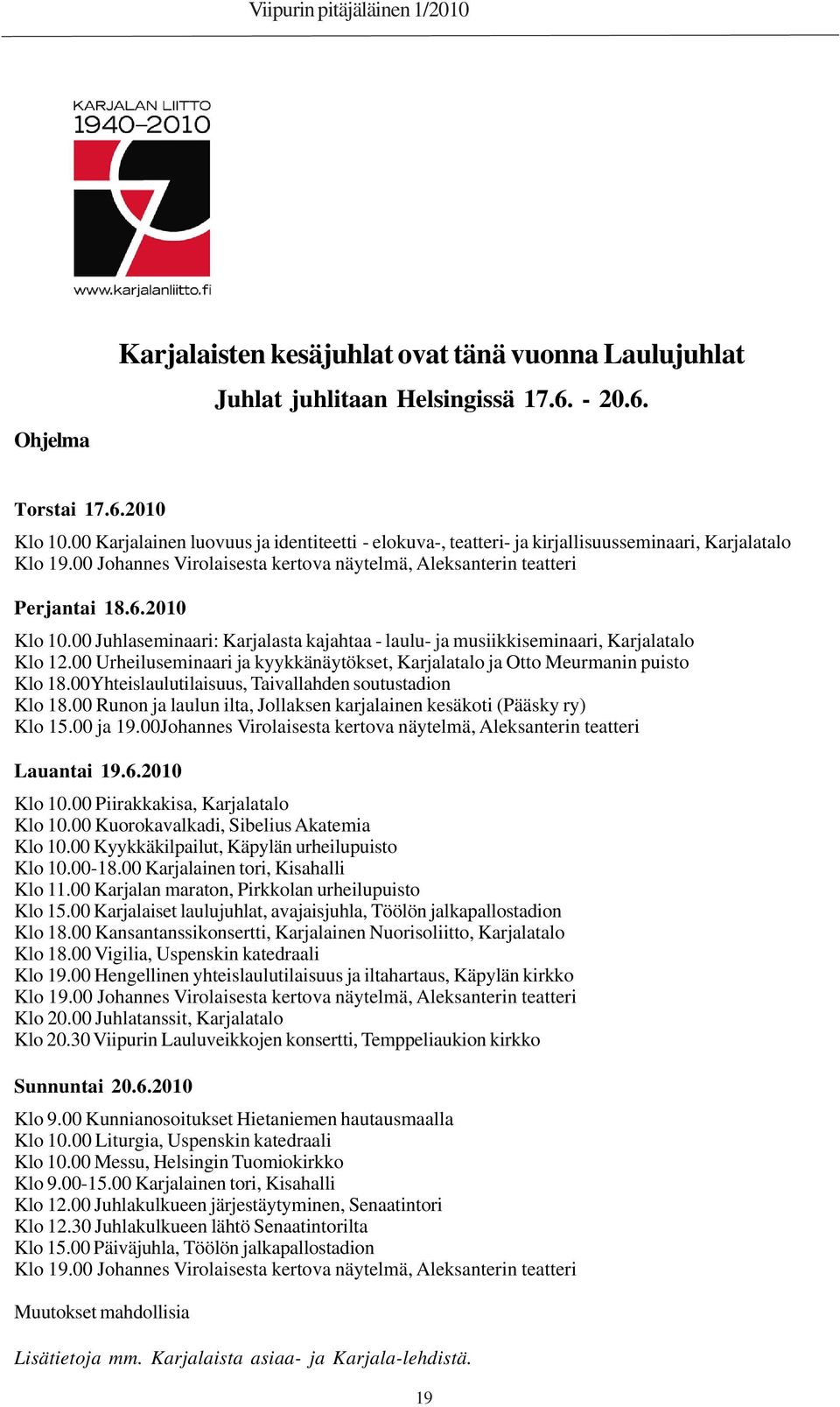 00 Juhlaseminaari: Karjalasta kajahtaa - laulu- ja musiikkiseminaari, Karjalatalo Klo 12.00 Urheiluseminaari ja kyykkänäytökset, Karjalatalo ja Otto Meurmanin puisto Klo 18.