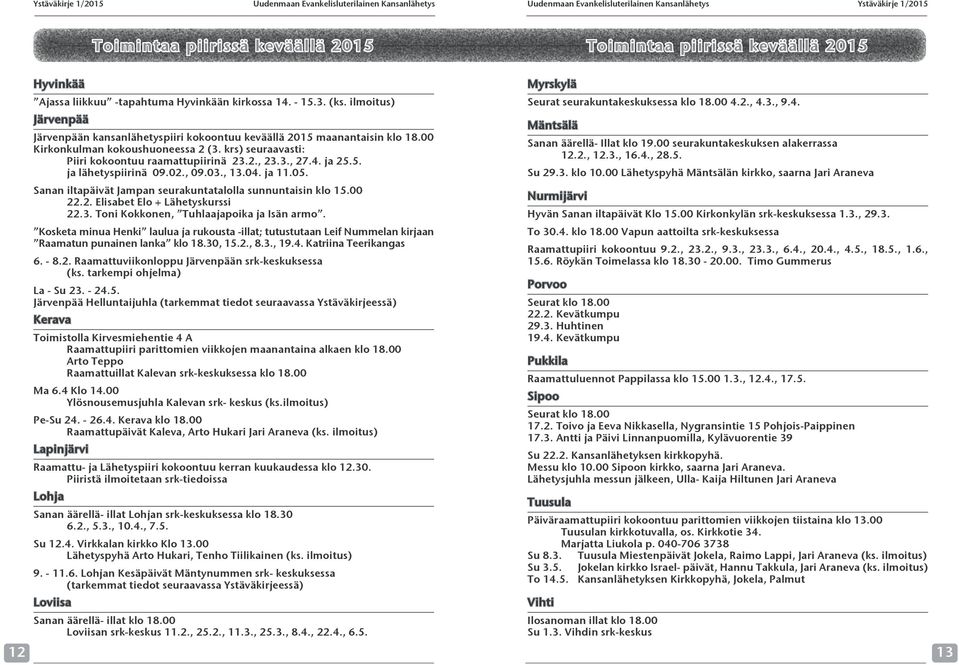 krs) seuraavasti: Piiri kokoontuu raamattupiirinä 23.2., 23.3., 27.4. ja 25.5. ja lähetyspiirinä 09.02., 09.03., 13.04. ja 11.05. Sanan iltapäivät Jampan seurakuntatalolla sunnuntaisin klo 15.00 22.2. Elisabet Elo + Lähetyskurssi 22.