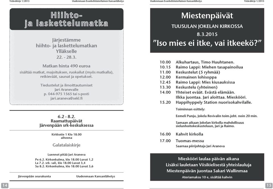 00 Alkuhartaus, Timo Huuhtanen. 10.15 Raimo Lappi: Miehen tasapainoilua 11.00 Keskustelut (5 ryhmää) 12.00 Kermainen lohisoppa 12.45 Raimo Lappi: Mies kiusauksissa 13.30 Keskustelu (yhteinen) 14.