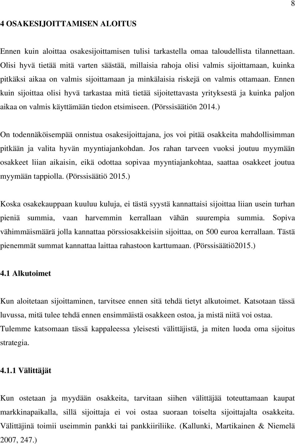 Ennen kuin sijoittaa olisi hyvä tarkastaa mitä tietää sijoitettavasta yrityksestä ja kuinka paljon aikaa on valmis käyttämään tiedon etsimiseen. (Pörssisäätiön 2014.