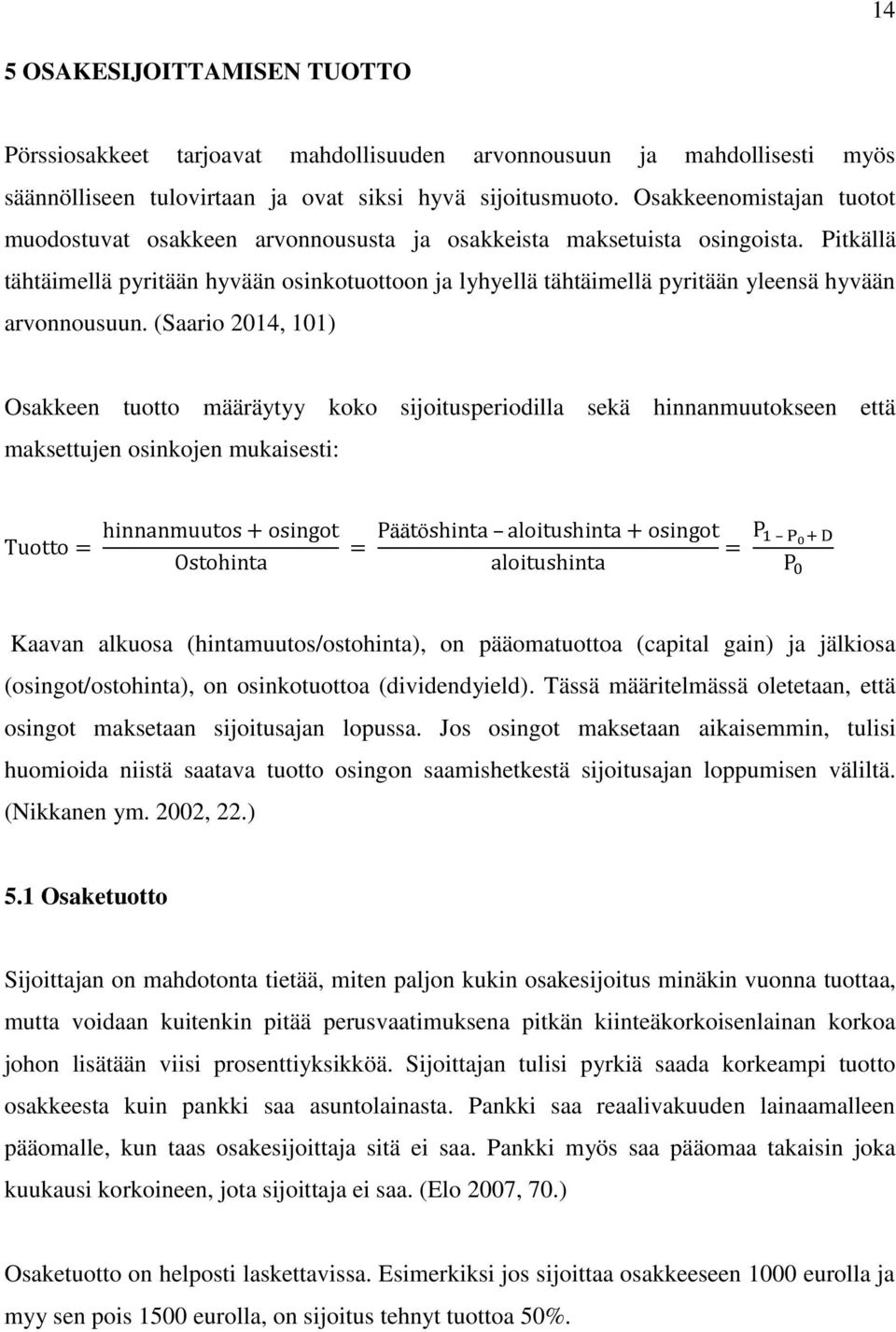 Pitkällä tähtäimellä pyritään hyvään osinkotuottoon ja lyhyellä tähtäimellä pyritään yleensä hyvään arvonnousuun.