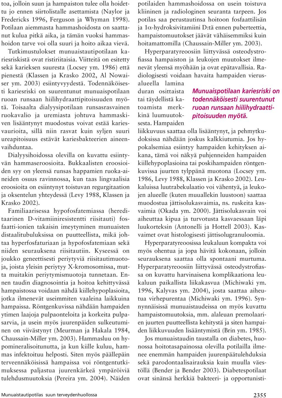 Tutkimustulokset munuaistautipotilaan kariesriskistä ovat ristiriitaisia. Viitteitä on esitetty sekä karieksen suuresta (Locsey ym. 1986) että pienestä (Klassen ja Krasko 2002, Al Nowaiser ym.