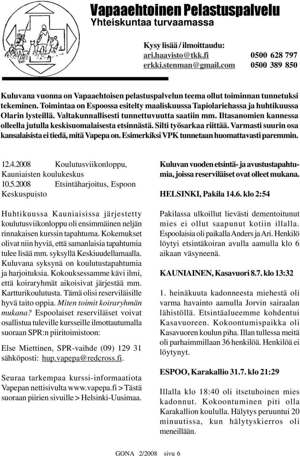 Toimintaa on Espoossa esitelty maaliskuussa Tapiolariehassa ja huhtikuussa Olarin lysteillä. Valtakunnallisesti tunnettuvuutta saatiin mm.