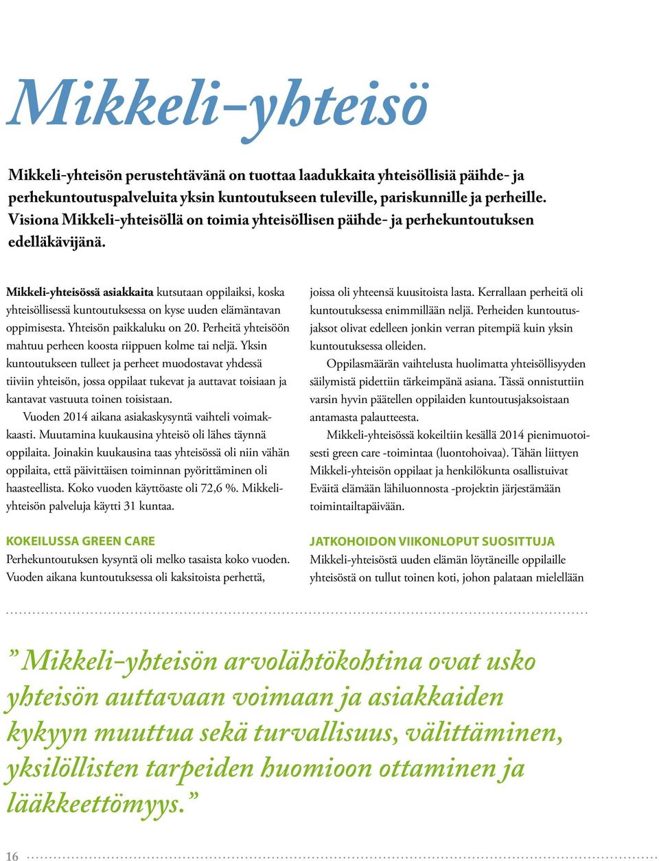 Mikkeli-yhteisössä asiakkaita kutsutaan oppilaiksi, koska yhteisöllisessä kuntoutuksessa on kyse uuden elämäntavan oppimisesta. Yhteisön paikkaluku on 20.