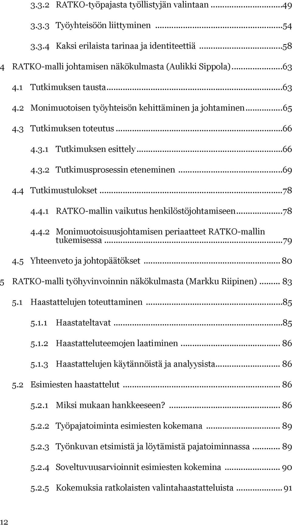 4 Tutkimustulokset...78 4.4.1 RATKO-mallin vaikutus henkilöstöjohtamiseen...78 4.4.2 Monimuotoisuusjohtamisen periaatteet RATKO-mallin tukemisessa...79 4.5 Yhteenveto ja johtopäätökset.