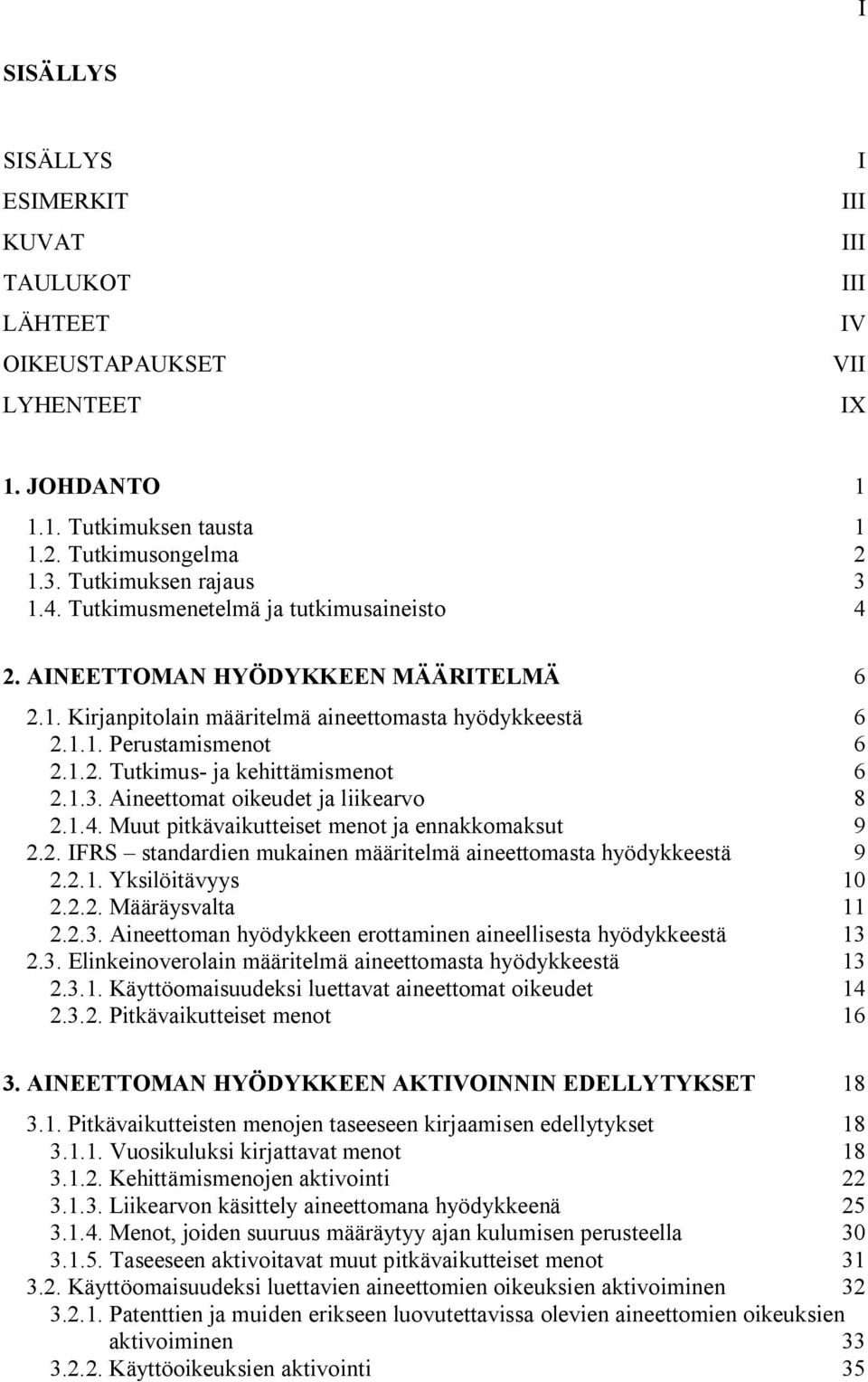 1.3. Aineettomat oikeudet ja liikearvo 8 2.1.4. Muut pitkävaikutteiset menot ja ennakkomaksut 9 2.2. IFRS standardien mukainen määritelmä aineettomasta hyödykkeestä 9 2.2.1. Yksilöitävyys 10 2.2.2. Määräysvalta 11 2.