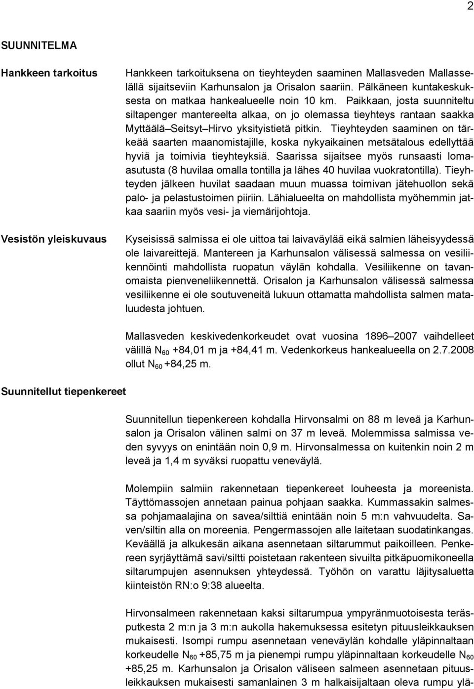 Paikkaan, josta suunniteltu siltapenger mantereelta alkaa, on jo olemassa tieyhteys rantaan saakka Myttäälä Seitsyt Hirvo yksityistietä pitkin.