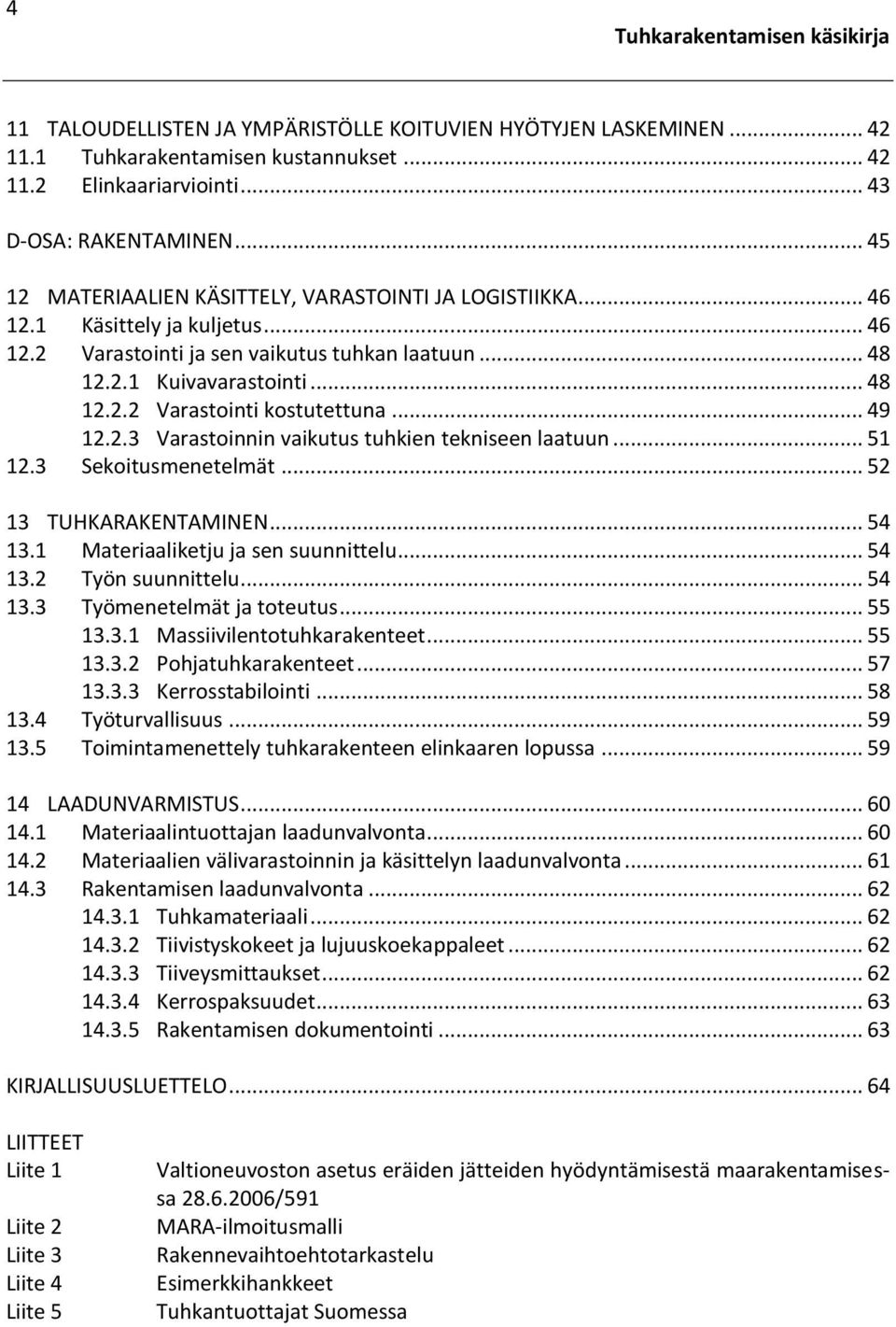 .. 49 12.2.3 Varastoinnin vaikutus tuhkien tekniseen laatuun... 51 12.3 Sekoitusmenetelmät... 52 13 TUHKARAKENTAMINEN... 54 13.1 Materiaaliketju ja sen suunnittelu... 54 13.2 Työn suunnittelu... 54 13.3 Työmenetelmät ja toteutus.