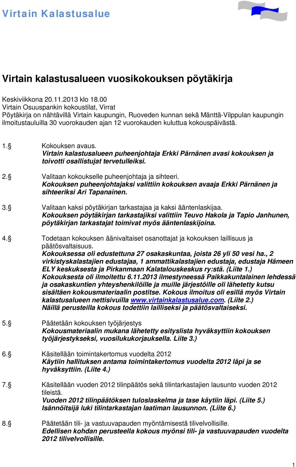 kokouspäivästä. 1. Kokouksen avaus. Virtain kalastusalueen puheenjohtaja Erkki Pärnänen avasi kokouksen ja toivotti osallistujat tervetulleiksi. 2. Valitaan kokoukselle puheenjohtaja ja sihteeri.