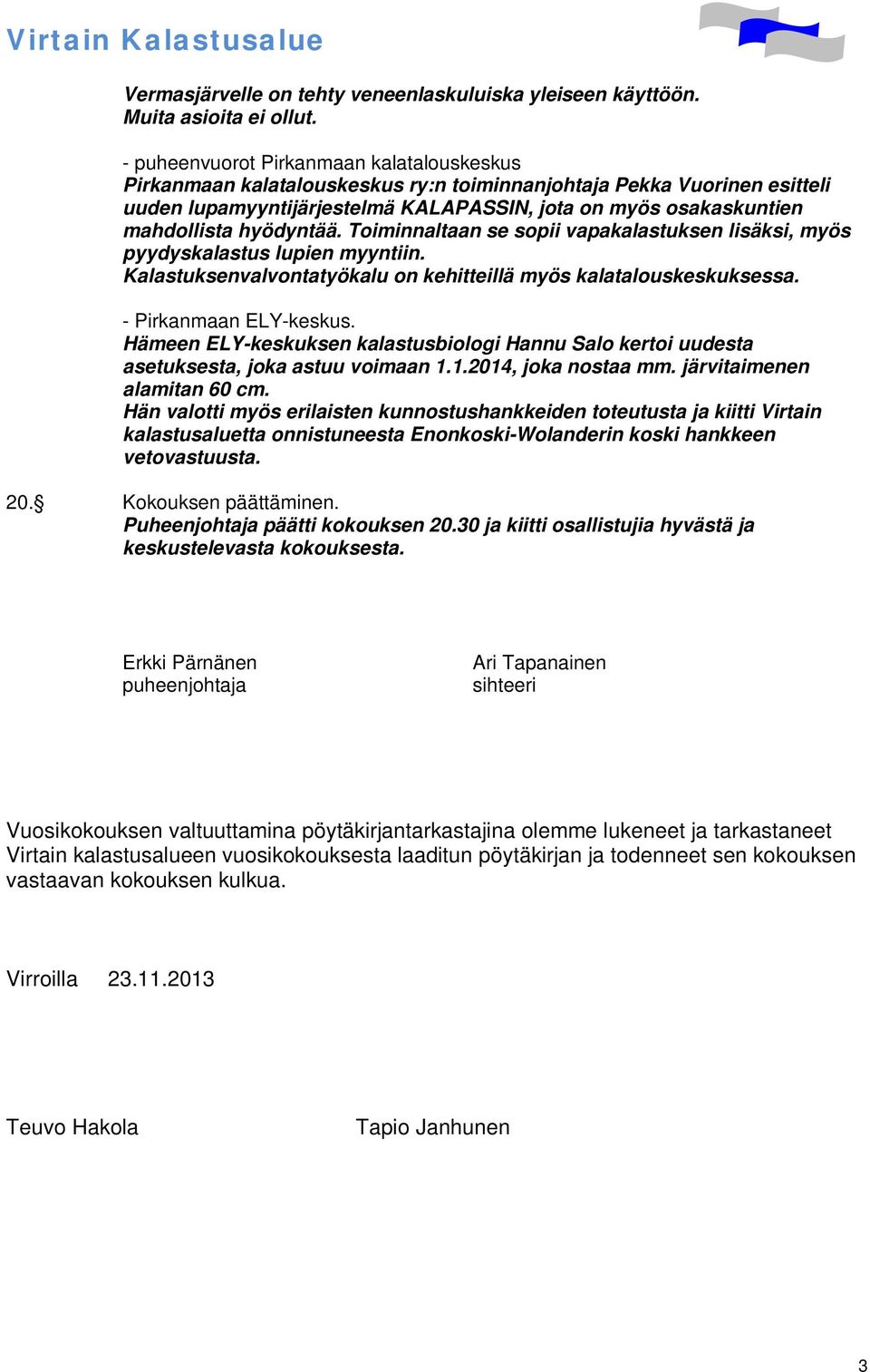 hyödyntää. Toiminnaltaan se sopii vapakalastuksen lisäksi, myös pyydyskalastus lupien myyntiin. Kalastuksenvalvontatyökalu on kehitteillä myös kalatalouskeskuksessa. - Pirkanmaan ELY-keskus.