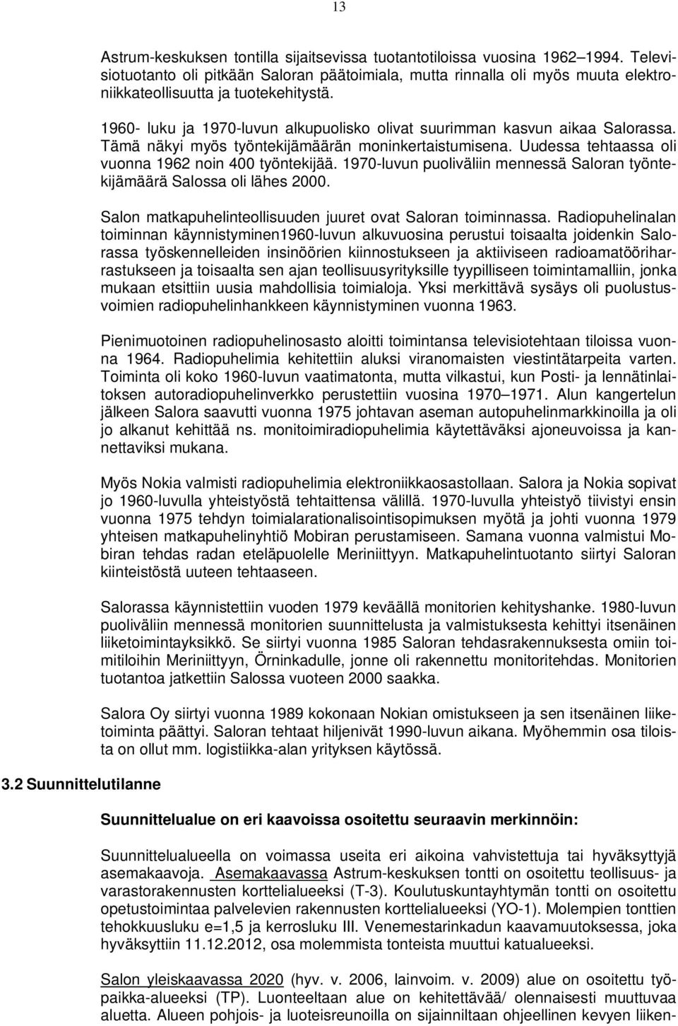 1960- luku ja 1970-luvun alkupuolisko olivat suurimman kasvun aikaa Salorassa. Tämä näkyi myös työntekijämäärän moninkertaistumisena. Uudessa tehtaassa oli vuonna 1962 noin 400 työntekijää.