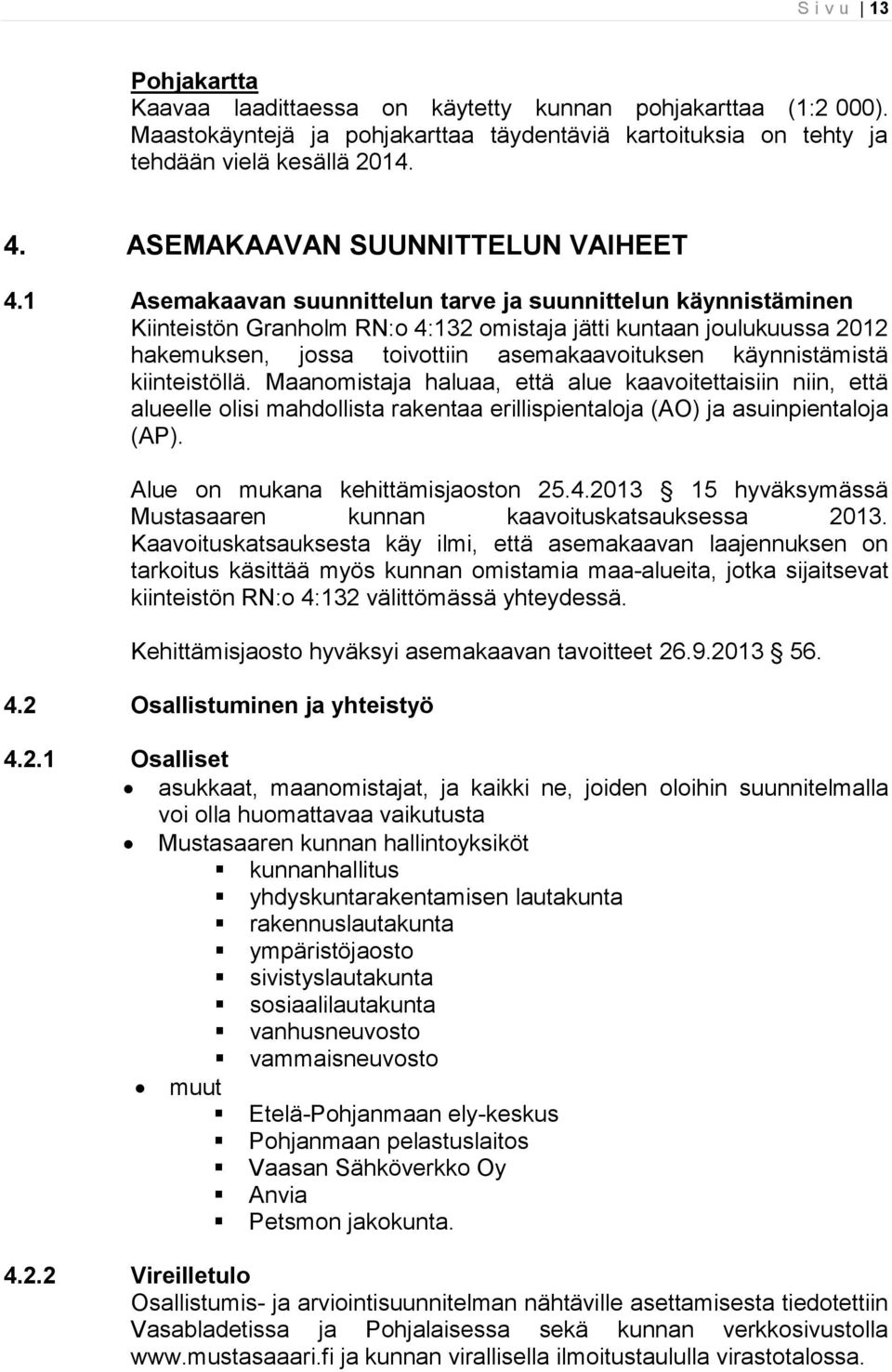 1 Asemakaavan suunnittelun tarve ja suunnittelun käynnistäminen Kiinteistön Granholm RN:o 4:132 omistaja jätti kuntaan joulukuussa 2012 hakemuksen, jossa toivottiin asemakaavoituksen käynnistämistä