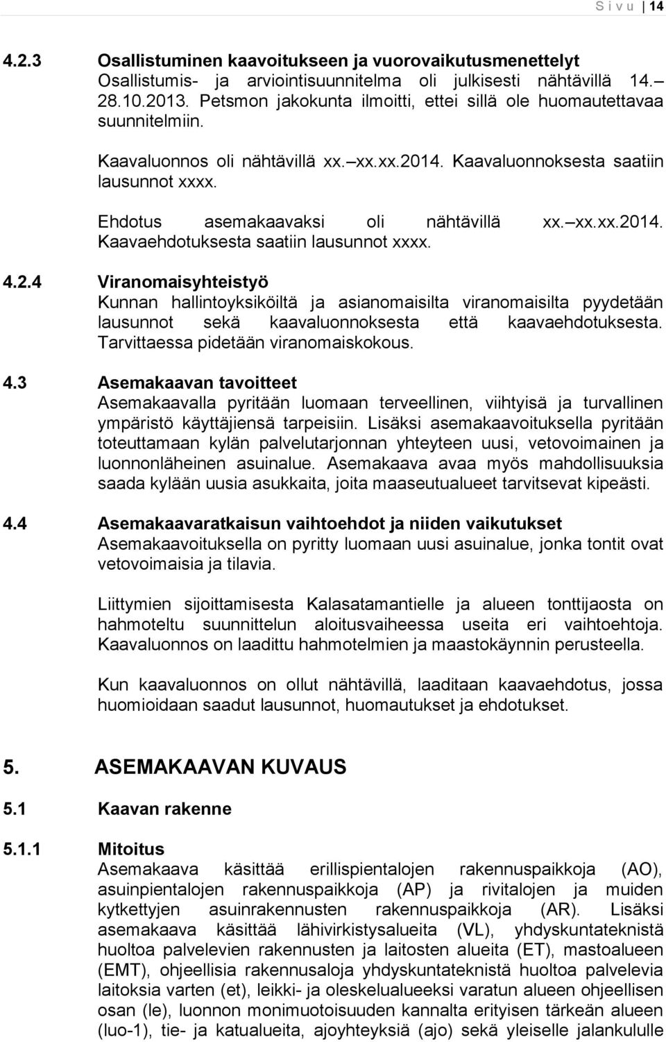 xx.xx.2014. Kaavaehdotuksesta saatiin lausunnot xxxx. 4.2.4 Viranomaisyhteistyö Kunnan hallintoyksiköiltä ja asianomaisilta viranomaisilta pyydetään lausunnot sekä kaavaluonnoksesta että kaavaehdotuksesta.