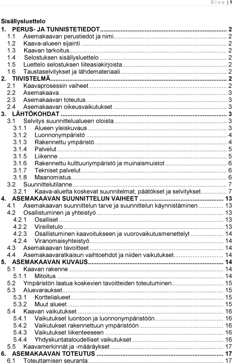 LÄHTÖKOHDAT... 3 3.1 Selvitys suunnittelualueen oloista... 3 3.1.1 Alueen yleiskuvaus... 3 3.1.2 Luonnonympäristö... 4 3.1.3 Rakennettu ympäristö... 4 3.1.4 Palvelut... 5 3.1.5 Liikenne... 5 3.1.6 Rakennettu kulttuuriympäristö ja muinaismuistot.