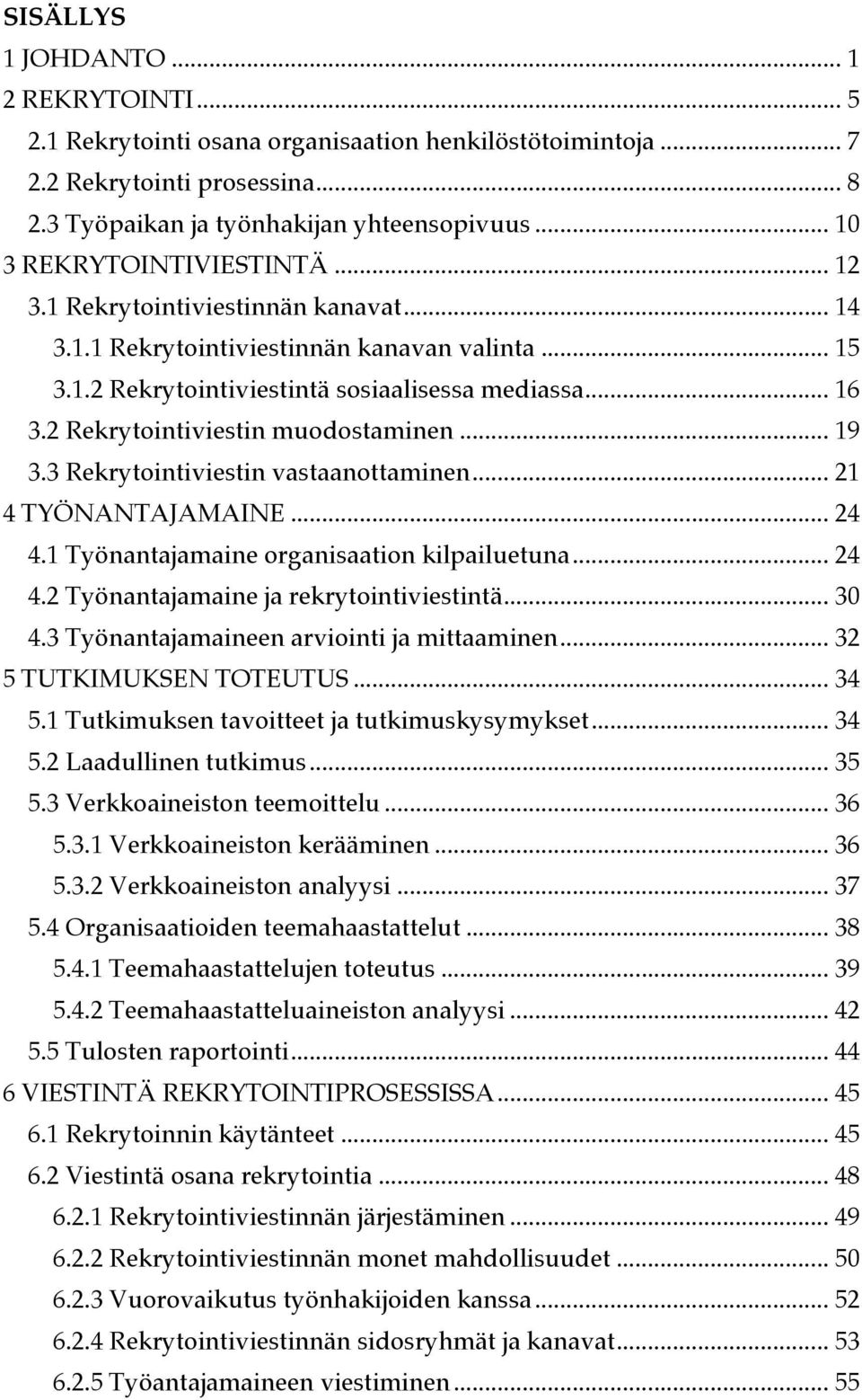 .. 19! 3.3 Rekrytointiviestin vastaanottaminen... 21! 4 TYÖNANTAJAMAINE... 24! 4.1 Työnantajamaine organisaation kilpailuetuna... 24! 4.2 Työnantajamaine ja rekrytointiviestintä... 30! 4.3 Työnantajamaineen arviointi ja mittaaminen.