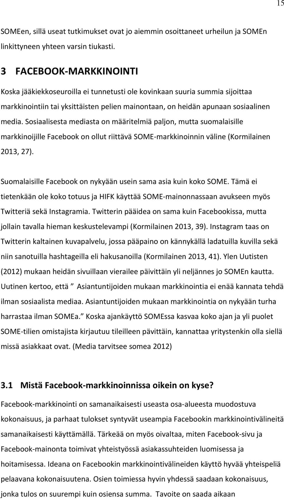 Sosiaalisesta mediasta on määritelmiä paljon, mutta suomalaisille markkinoijille Facebook on ollut riittävä SOME- markkinoinnin väline (Kormilainen 2013, 27).