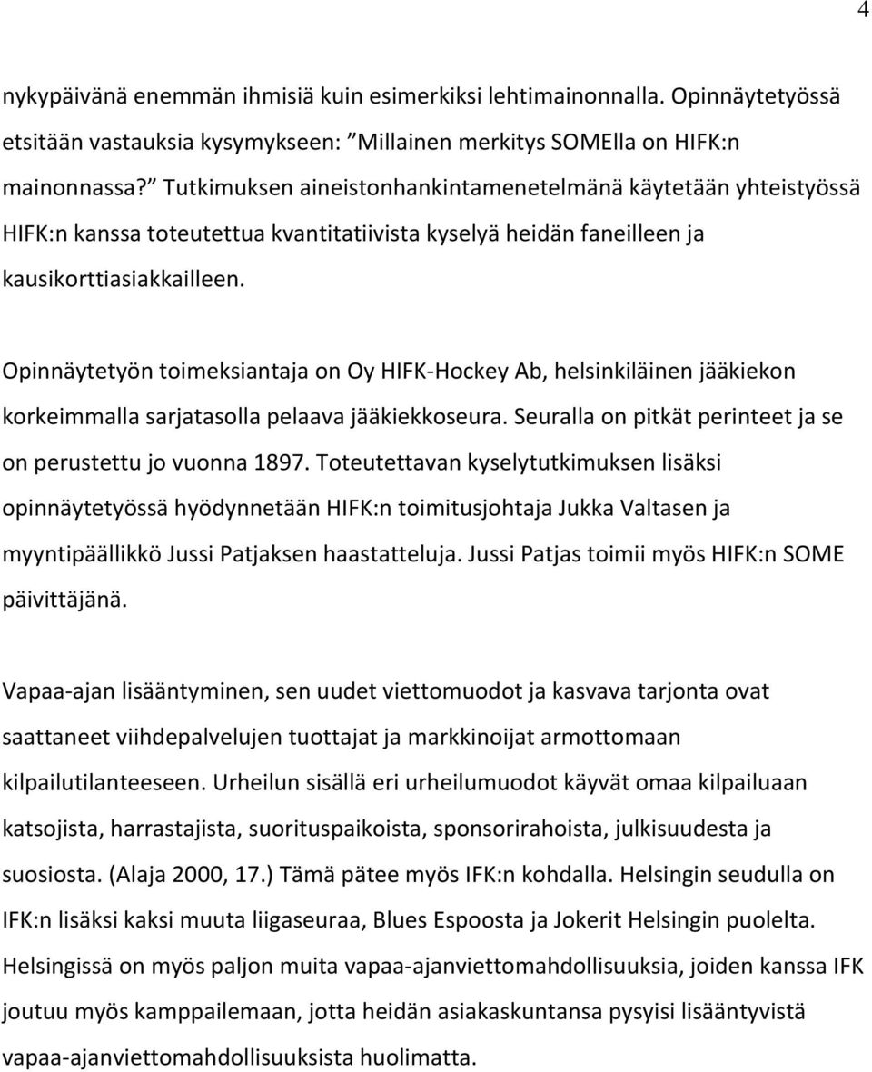 Opinnäytetyön toimeksiantaja on Oy HIFK- Hockey Ab, helsinkiläinen jääkiekon korkeimmalla sarjatasolla pelaava jääkiekkoseura. Seuralla on pitkät perinteet ja se on perustettu jo vuonna 1897.