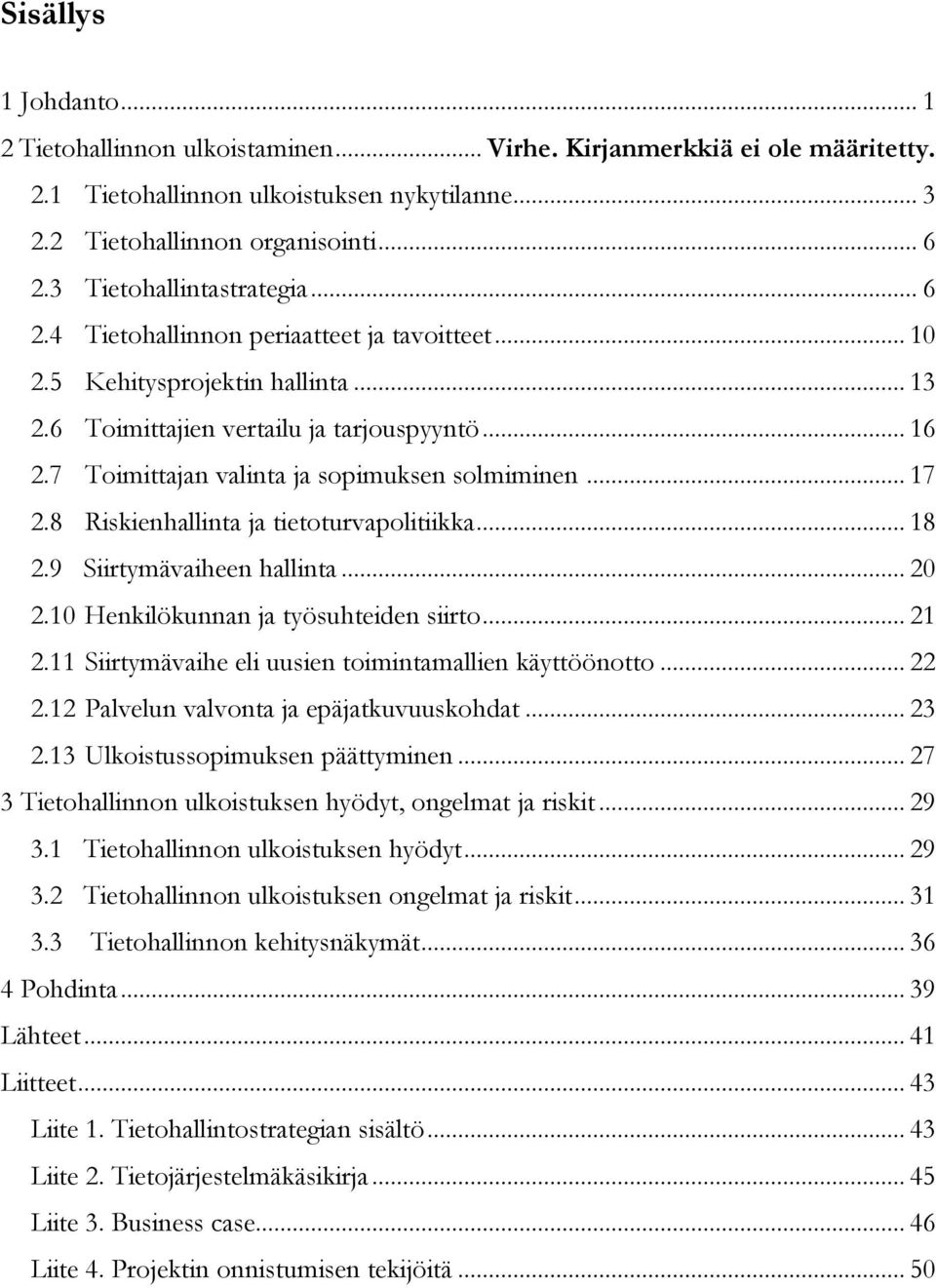 7 Toimittajan valinta ja sopimuksen solmiminen... 17 2.8 Riskienhallinta ja tietoturvapolitiikka... 18 2.9 Siirtymävaiheen hallinta... 20 2.10 Henkilökunnan ja työsuhteiden siirto... 21 2.