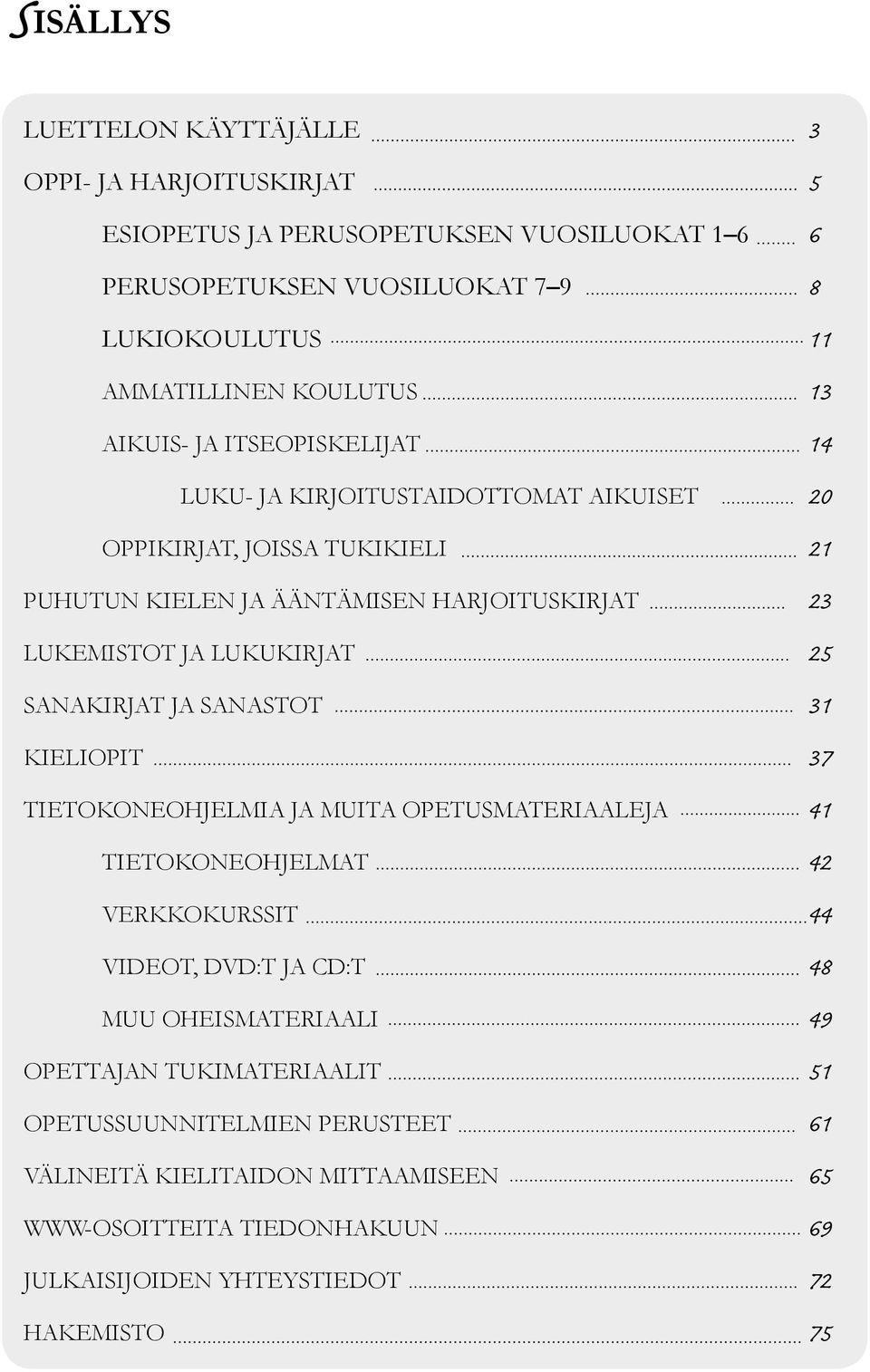 LUKUKIRJAT 25 SANAKIRJAT JA SANASTOT 31 KIELIOPIT 37 TIETOKONEOHJELMIA JA MUITA OPETUSMATERIAALEJA 41 TIETOKONEOHJELMAT 42 VERKKOKURSSIT 44 VIDEOT, DVD:T JA CD:T 48 MUU