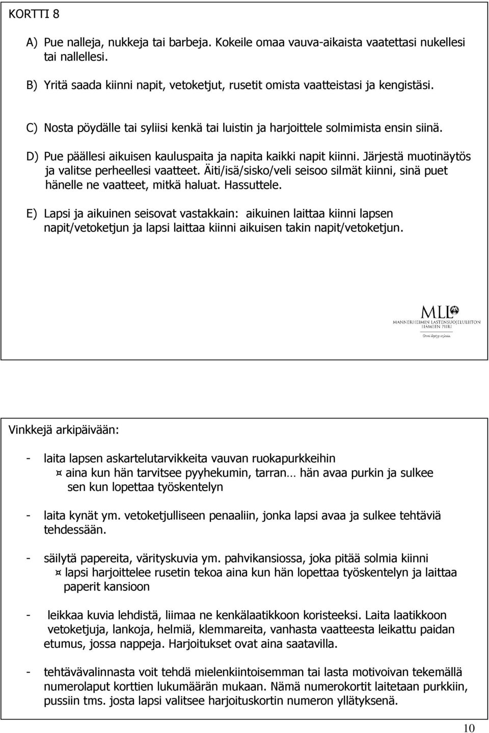 Järjestä muotinäytös ja valitse perheellesi vaatteet. Äiti/isä/sisko/veli seisoo silmät kiinni, sinä puet hänelle ne vaatteet, mitkä haluat. Hassuttele.