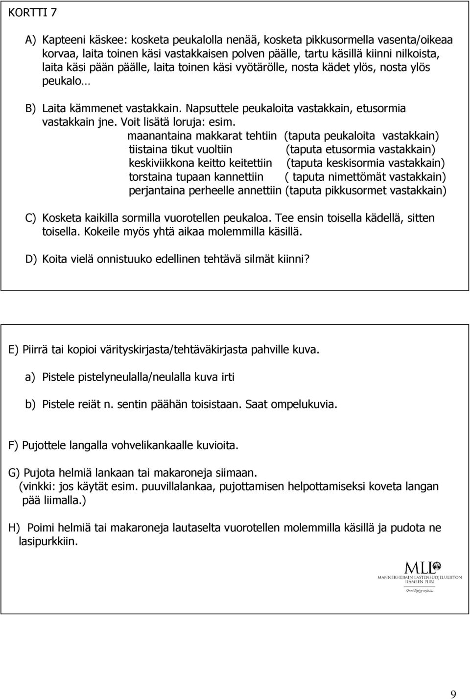 maanantaina makkarat tehtiin (taputa peukaloita vastakkain) tiistaina tikut vuoltiin (taputa etusormia vastakkain) keskiviikkona keitto keitettiin (taputa keskisormia vastakkain) torstaina tupaan