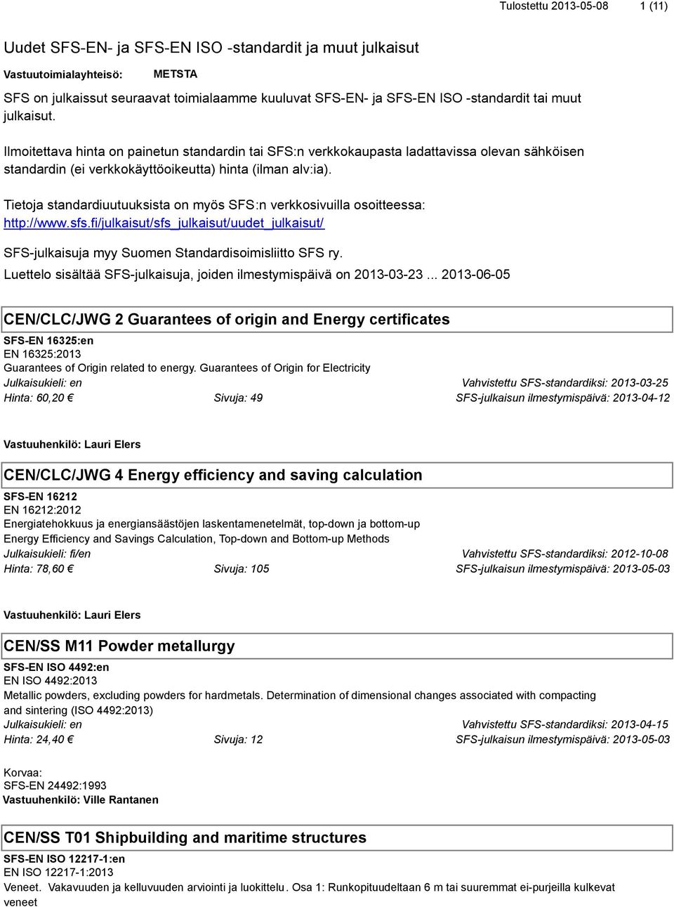 Tietoja standardiuutuuksista on myös SFS:n verkkosivuilla osoitteessa: http://www.sfs.fi/julkaisut/sfs_julkaisut/uudet_julkaisut/ SFS-julkaisuja myy Suomen Standardisoimisliitto SFS ry.