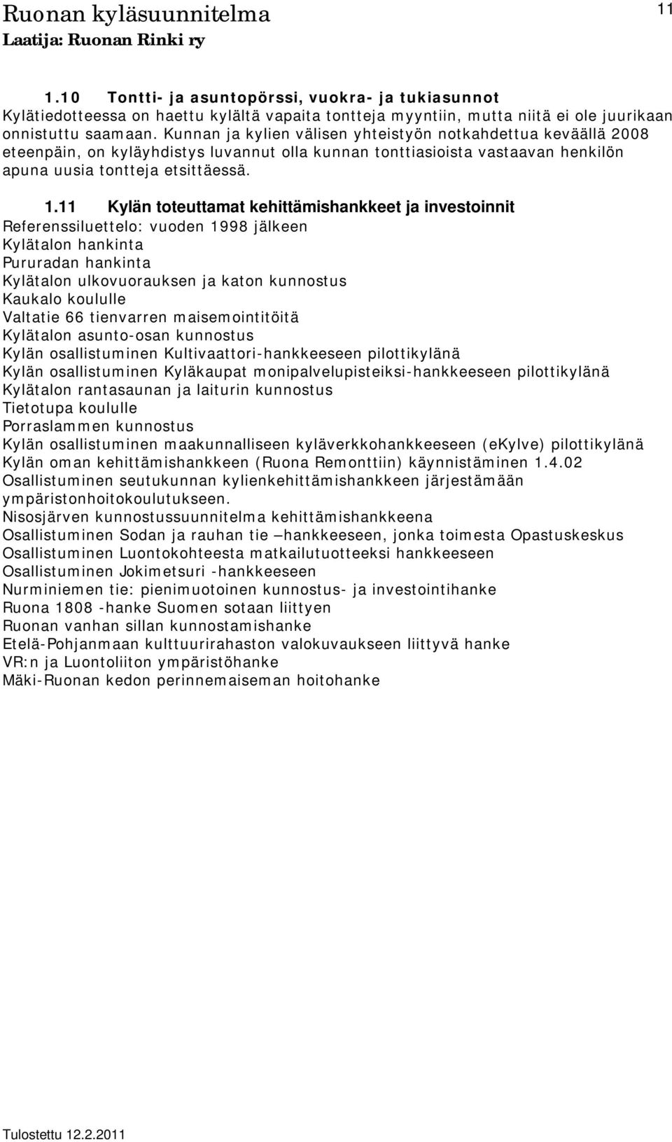 11 Kylän toteuttamat kehittämishankkeet ja investoinnit Referenssiluettelo: vuoden 1998 jälkeen Kylätalon hankinta Pururadan hankinta Kylätalon ulkovuorauksen ja katon kunnostus Kaukalo koululle