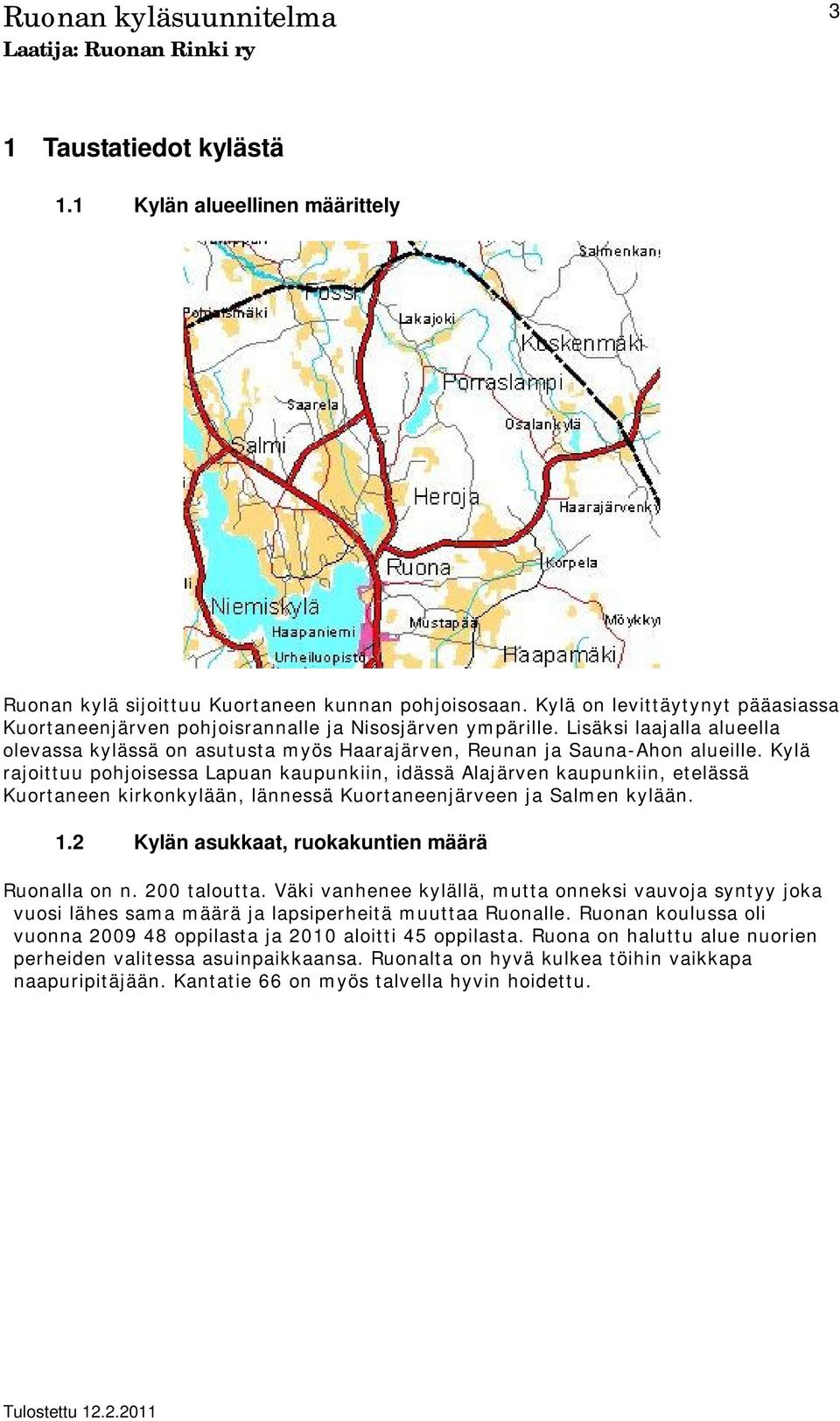 Kylä rajoittuu pohjoisessa Lapuan kaupunkiin, idässä Alajärven kaupunkiin, etelässä Kuortaneen kirkonkylään, lännessä Kuortaneenjärveen ja Salmen kylään. 1.