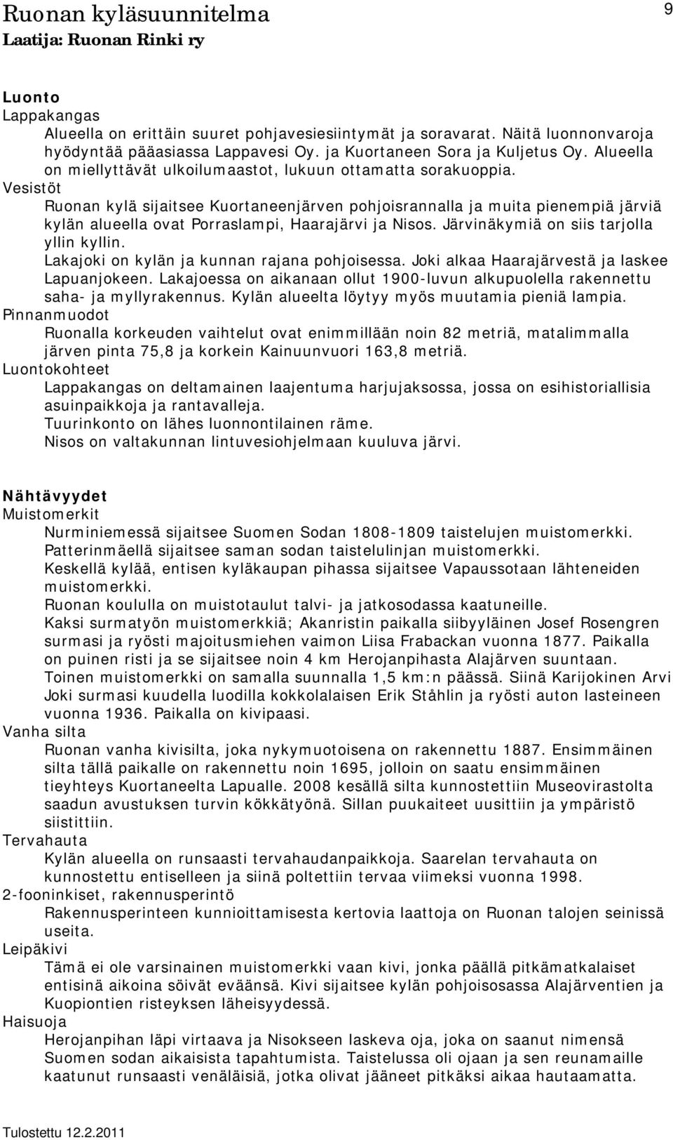 Vesistöt Ruonan kylä sijaitsee Kuortaneenjärven pohjoisrannalla ja muita pienempiä järviä kylän alueella ovat Porraslampi, Haarajärvi ja Nisos. Järvinäkymiä on siis tarjolla yllin kyllin.