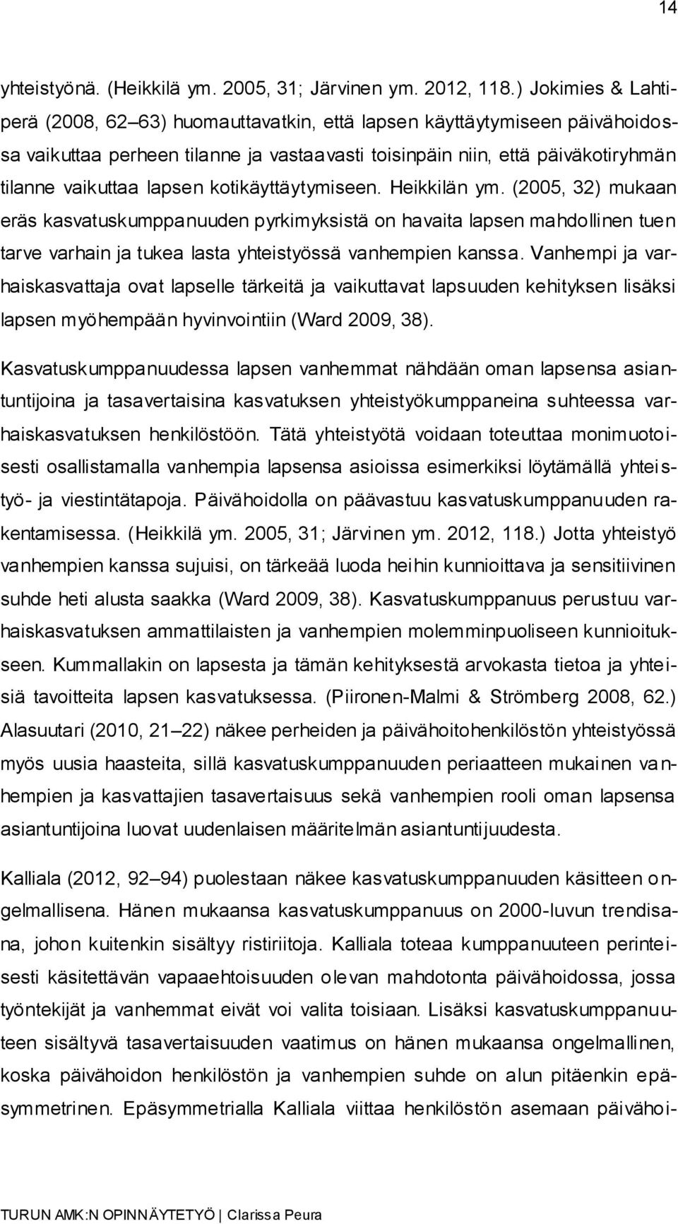 kotikäyttäytymiseen. Heikkilän ym. (2005, 32) mukaan eräs kasvatuskumppanuuden pyrkimyksistä on havaita lapsen mahdollinen tuen tarve varhain ja tukea lasta yhteistyössä vanhempien kanssa.