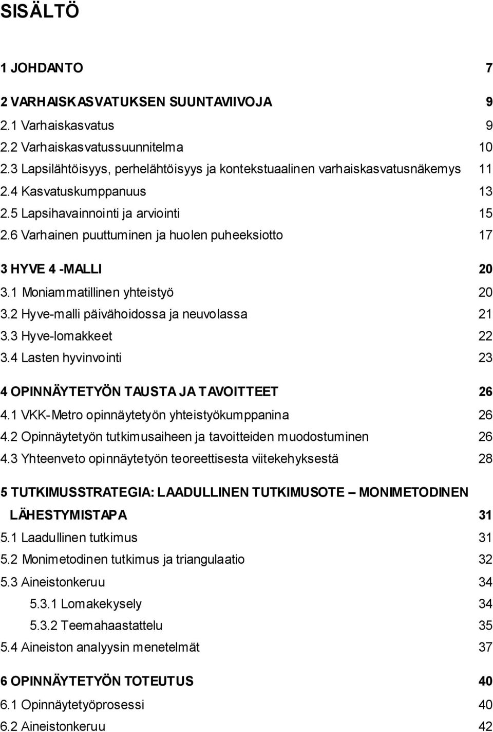 2 Hyve-malli päivähoidossa ja neuvolassa 21 3.3 Hyve-lomakkeet 22 3.4 Lasten hyvinvointi 23 4 OPINNÄYTETYÖN TAUSTA JA TAVOITTEET 26 4.1 VKK-Metro opinnäytetyön yhteistyökumppanina 26 4.