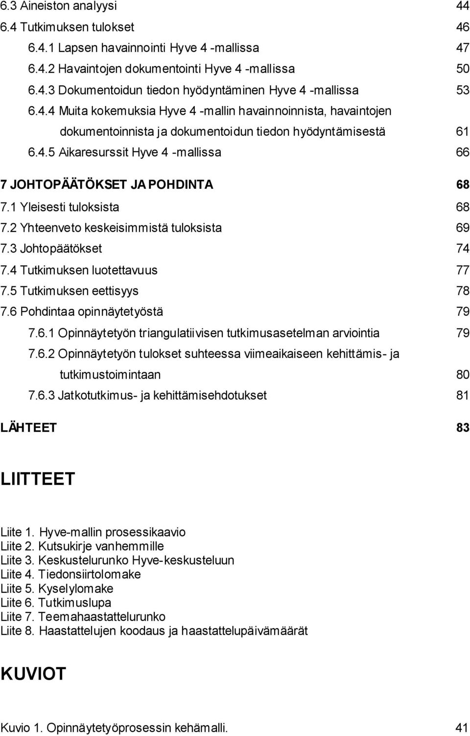 1 Yleisesti tuloksista 68 7.2 Yhteenveto keskeisimmistä tuloksista 69 7.3 Johtopäätökset 74 7.4 Tutkimuksen luotettavuus 77 7.5 Tutkimuksen eettisyys 78 7.6 Pohdintaa opinnäytetyöstä 79 7.6.1 Opinnäytetyön triangulatiivisen tutkimusasetelman arviointia 79 7.